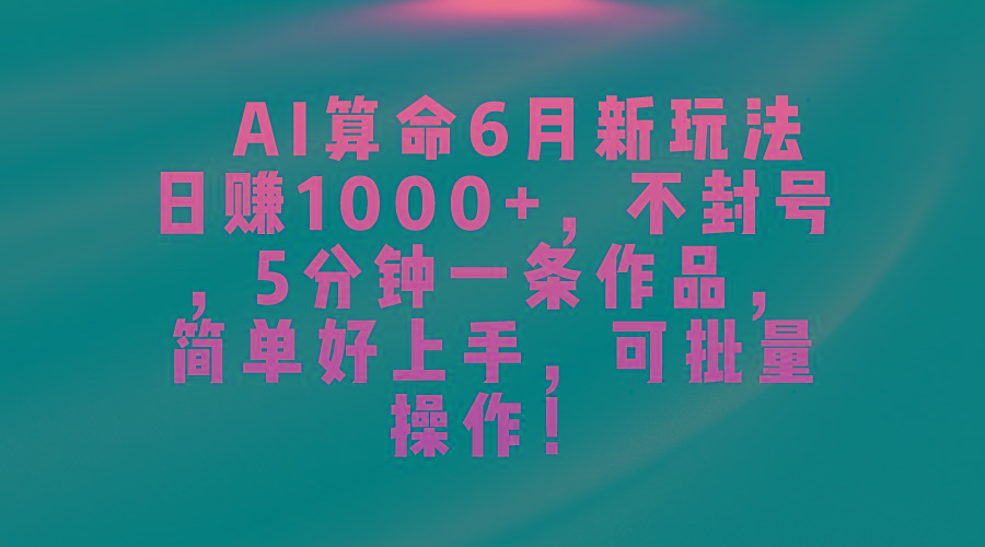 AI算命6月新玩法，日赚1000+，不封号，5分钟一条作品，简单好上手，可...-179创客网