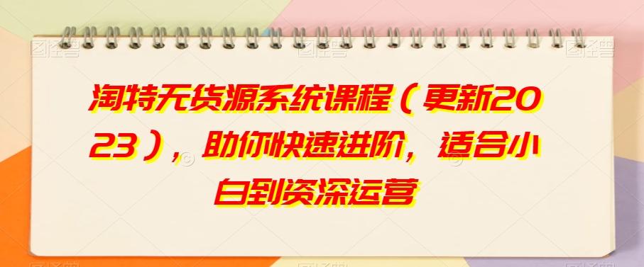 淘特无货源系统课程（更新2023），助你快速进阶，适合小白到资深运营-179创客网