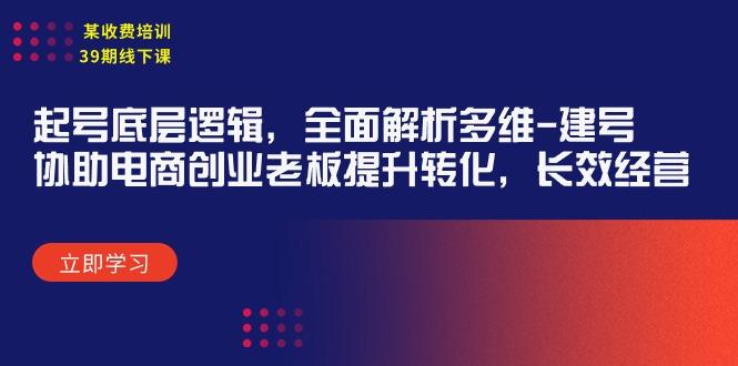 (9806期)某收费培训39期线下课：起号底层逻辑，全面解析多维 建号，协助电商创业…-179创客网