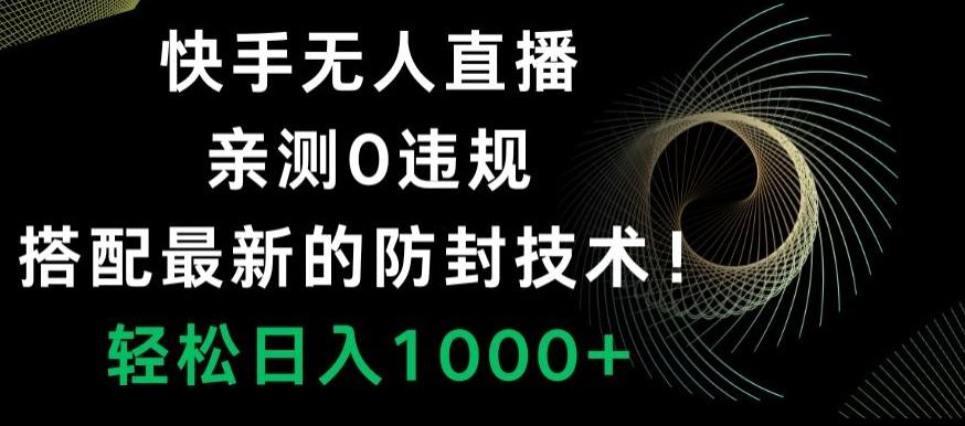 快手无人直播，亲测0违规，搭配最新的防封技术！轻松日入1000+-179创客网