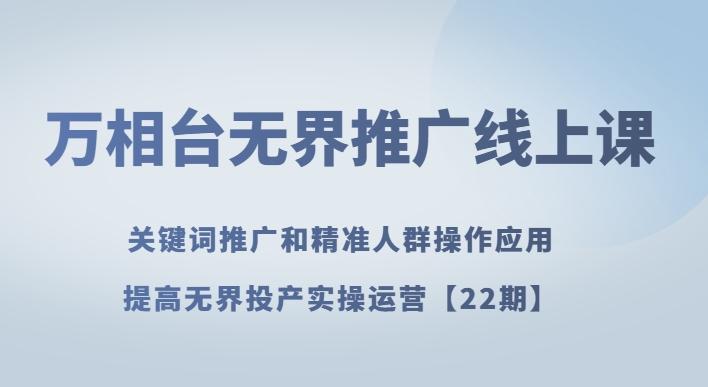万相台无界推广线上课关键词推广和精准人群操作应用，提高无界投产实操运营【22期】-179创客网