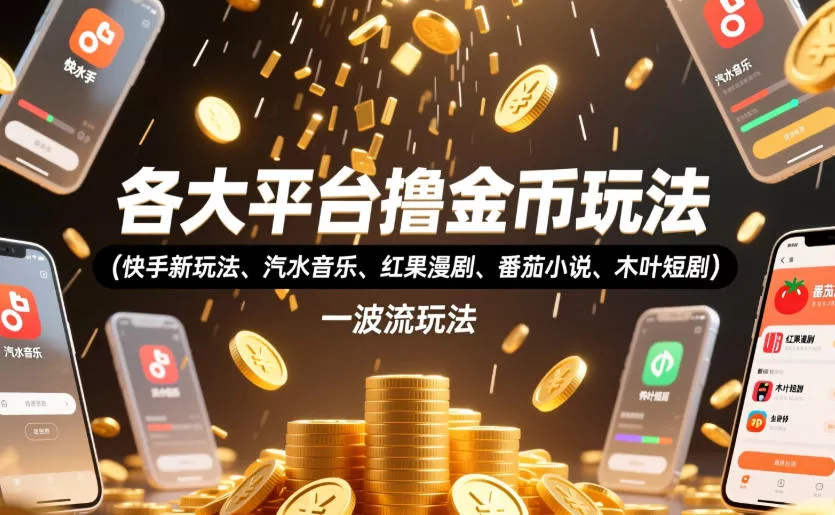 各大平台撸金币玩法(快手新玩法、汽水音乐、红果漫剧、番茄小说、木叶短剧)，一波流玩法(收费398元的教程)-179创客网