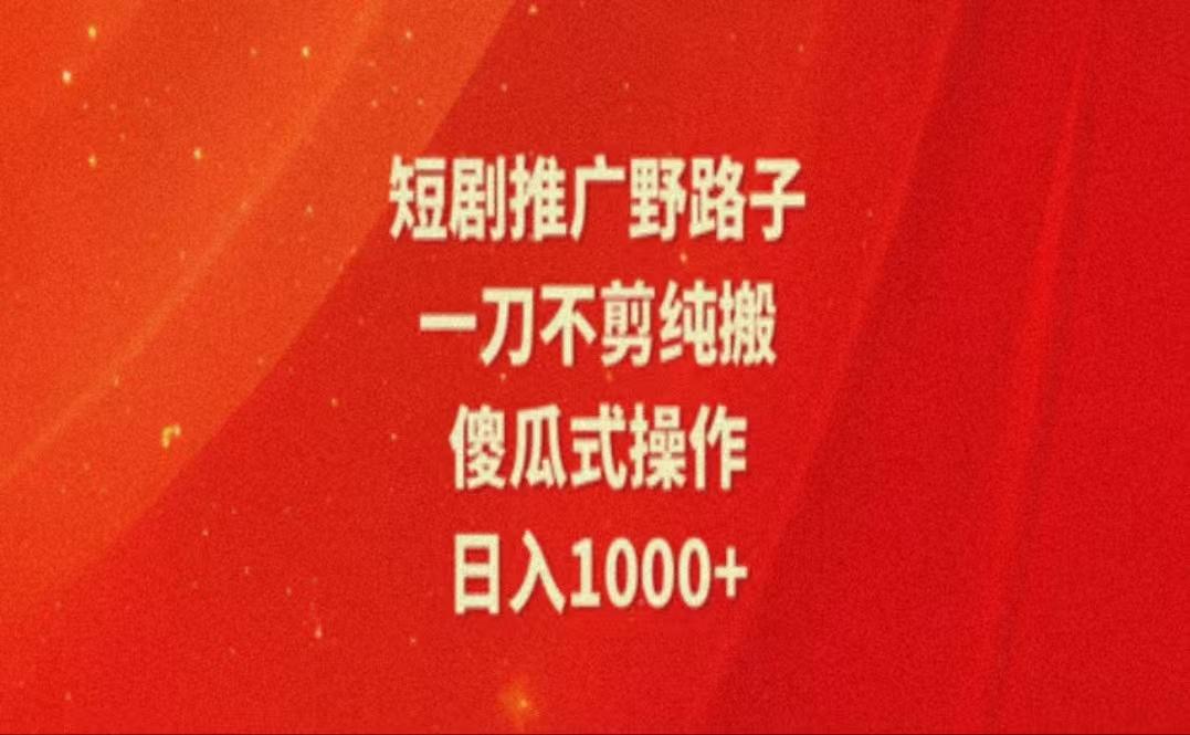 暑假风口项目，短剧推广全新玩法，一刀不剪纯搬运，轻松日入1000+-179创客网