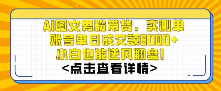 AI图文男粉带货，实测单账号单天成交额8000+，最关键是操作简单，小白看了也能上手【揭秘】-179创客网
