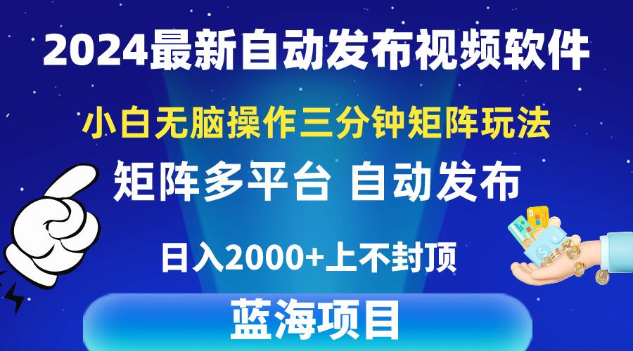 2024最新视频矩阵玩法，小白无脑操作，轻松操作，3分钟一个视频，日入2k+-179创客网