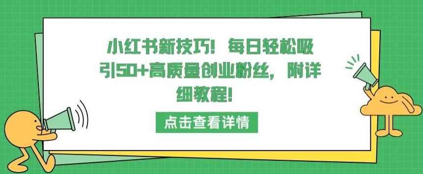 小红书新技巧，每日轻松吸引50+高质量创业粉丝，附详细教程【揭秘】-网创资源