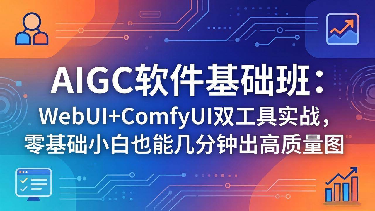 （18267期）AIGC软件基础班：WebUI+ComfyUI双工具实战，零基础小白也能几分钟出高质量图-179创客网