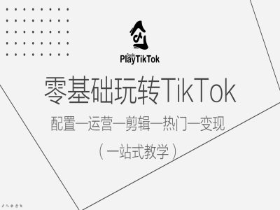 零基础玩转TikTok，配置一运营一剪辑一热门一变现，一站式教学-179创客网