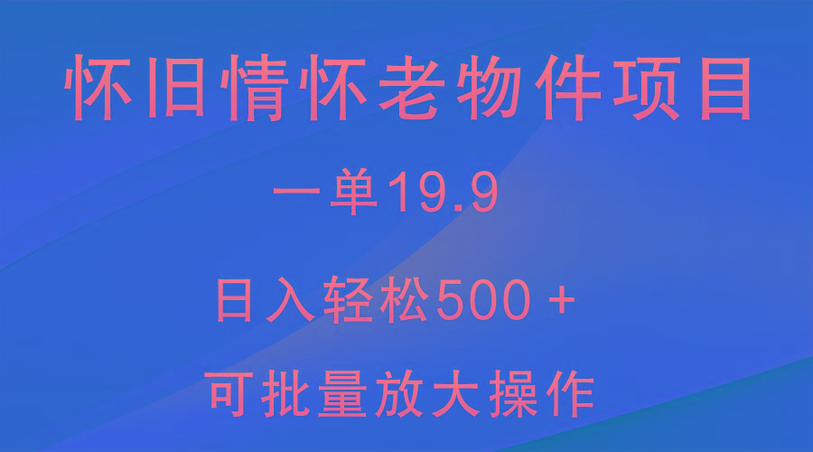 怀旧情怀老物件项目，一单19.9，日入轻松500＋，无操作难度，小白可轻松上手-179创客网