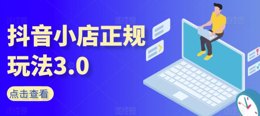 抖音小店正规玩法3.0，抖音入门基础知识、抖音运营技术、达人带货邀约、全域电商运营等-179创客网
