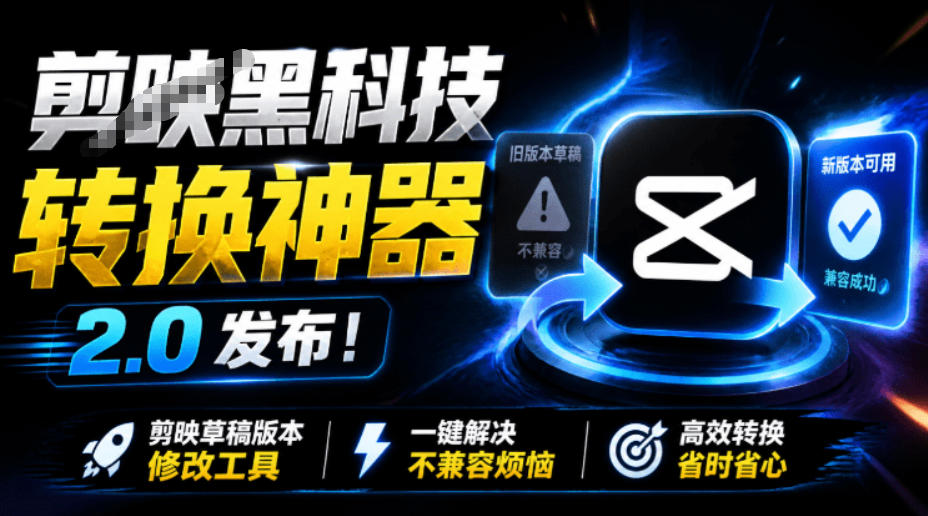 最新剪映黑科技转换神器2.0发布！剪映草稿版本修改工具，一键解决剪映草稿不兼容烦恼，完全免费-179创客网