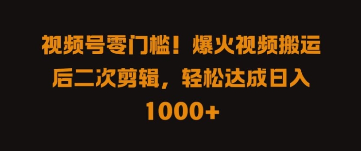 视频号零门槛，爆火视频搬运后二次剪辑，轻松达成日入 1k+【揭秘】-179创客网