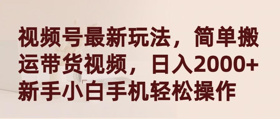 (9486期)视频号最新玩法，简单搬运带货视频，日入2000+，新手小白手机轻松操作-179创客网