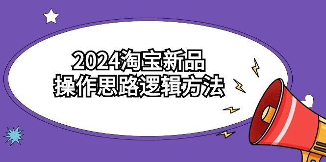 (9254期)2024淘宝新品操作思路逻辑方法(6节视频课)-179创客网