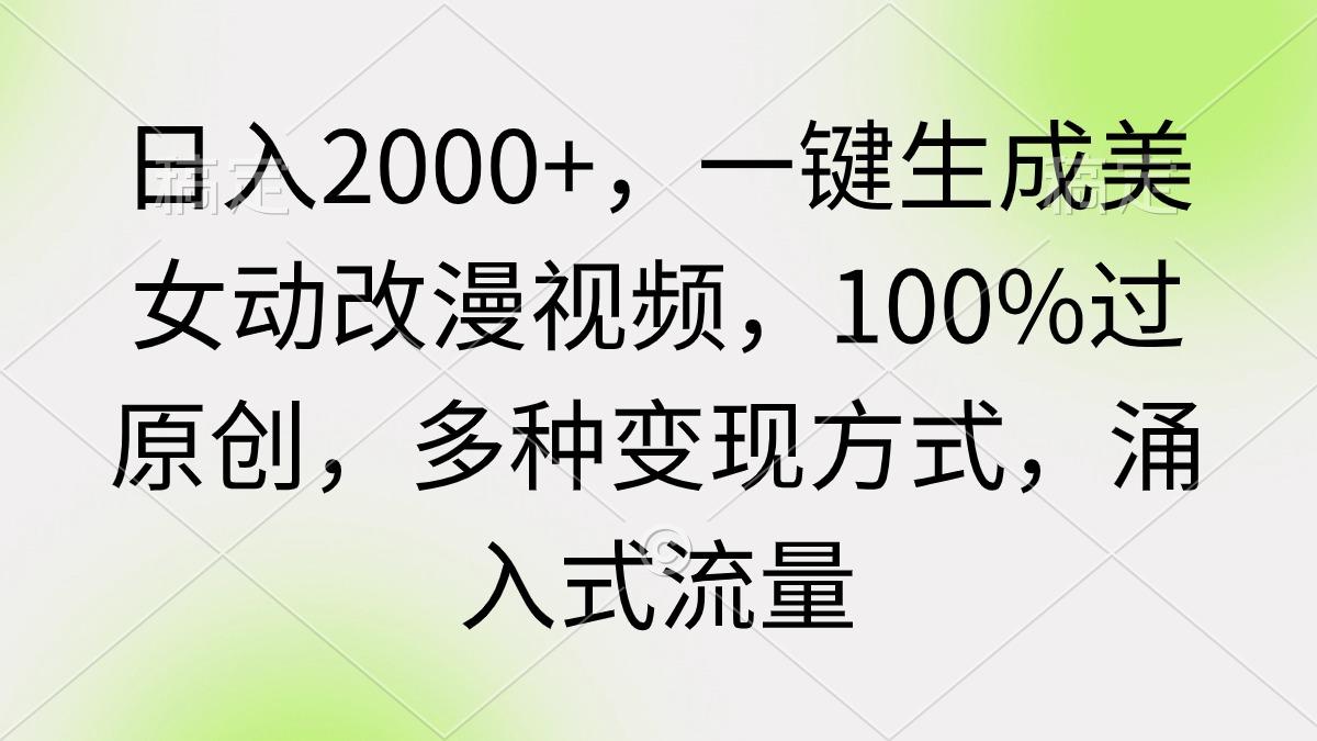 (9415期)日入2000+，一键生成美女动改漫视频，100%过原创，多种变现方式 涌入式流量-179创客网