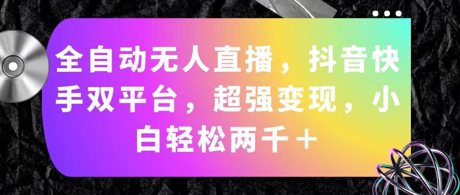 全自动无人直播，抖音快手双平台，超强变现，小白轻松两千＋-179创客网