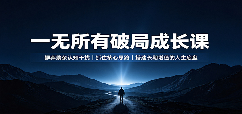 一无所有破局成长课：摒弃繁杂认知干扰，抓住核心思路，搭建长期增值的人生底盘-179创客网