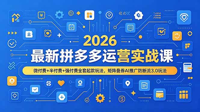 （19101期）2026最新拼多多运营实战课，微付费+半付费+强付费全套起款玩法，矩阵叠券AI推广防断流3.0玩法-179创客网