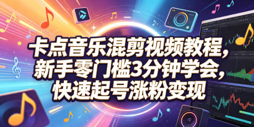 卡点音乐混剪视频教程，新手零门槛3分钟学会，快速起号涨粉变现-179创客网