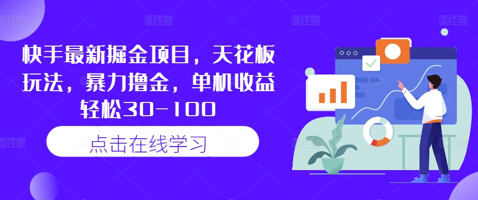快手最新掘金项目，天花板玩法，暴力撸金，单机收益轻松30-100-179创客网