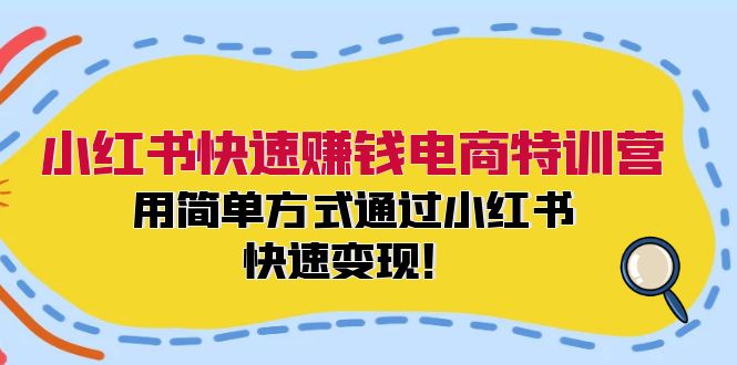 小红书快速赚钱电商特训营：用简单方式通过小红书快速变现！-179创客网