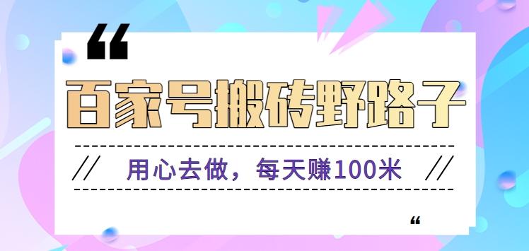 百家号搬砖野路子玩法,用心去做,每天赚100米还是相对容易【附操作流程】-179创客网