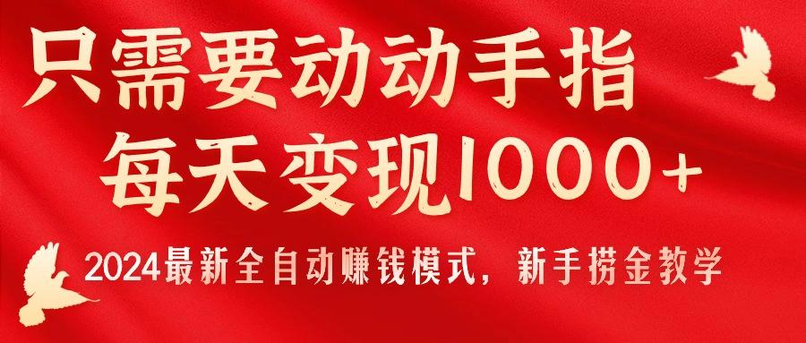 只需要动动手指，每天变现1000+，2024最新全自动赚钱模式，新手捞金教学！-179创客网