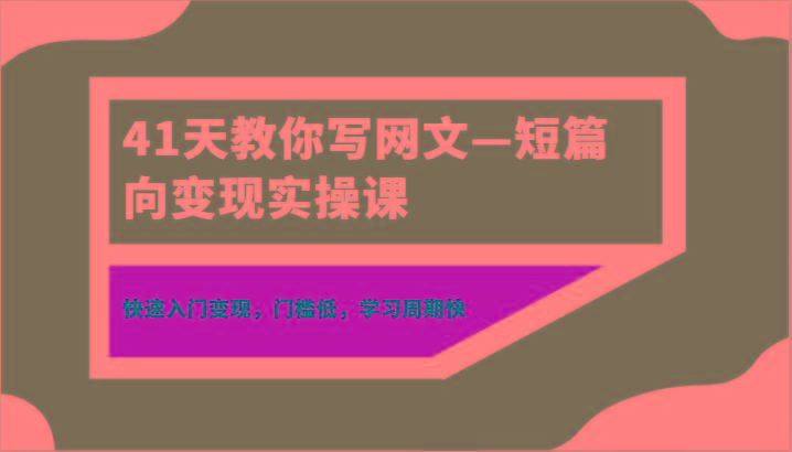 41天教你写网文—短篇向变现实操课，快速入门变现，门槛低，学习周期快-179创客网
