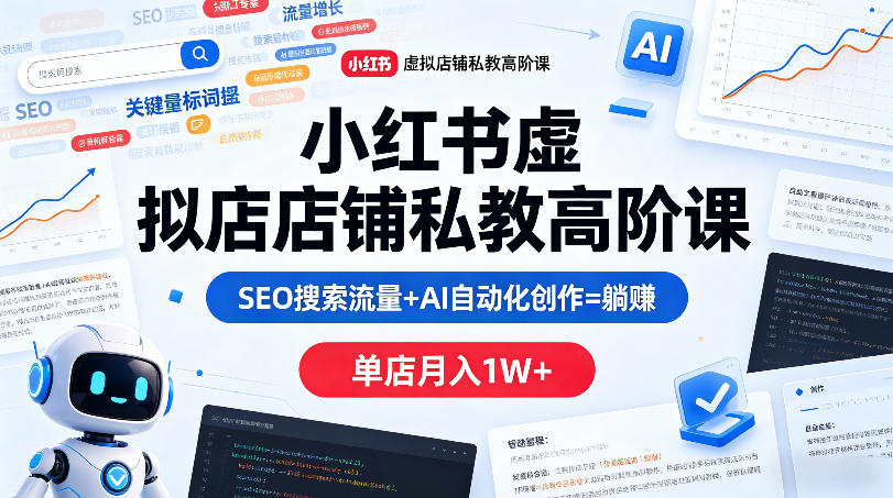 小红书虚拟店铺私教高阶课，SEO搜索流量+AI自动化创作=躺賺，单店月入1W+-179创客网