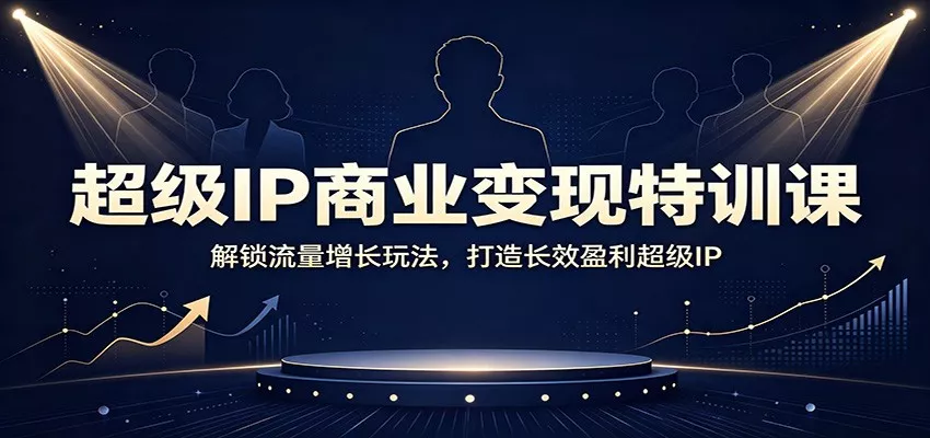 超级IP商业变现特训课：解锁流量增长玩法，打造长效盈利超级IP-179创客网
