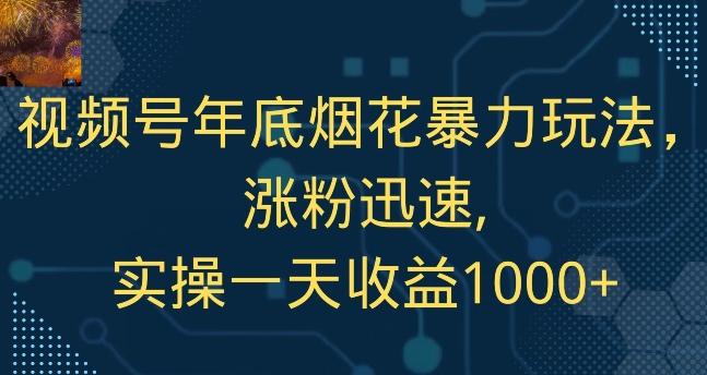 视频号年底烟花暴力玩法，涨粉迅速,实操一天收益1000+-179创客网