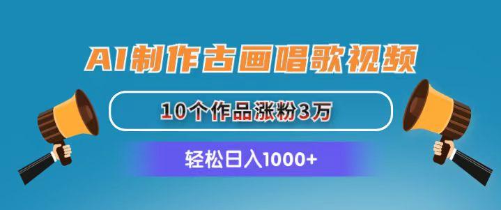 AI制作古画唱歌视频，10个作品涨粉3万，日入1000+-179创客网