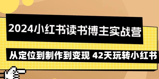 2024小红书读书博主实战营：从定位到制作到变现 42天玩转小红书-179创客网