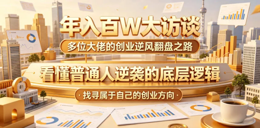 年入百W大访谈，多位大佬的创业逆风翻盘之路，看懂普通人逆袭的底层逻辑，找寻属于自己的创业方向(更新0615)-179创客网