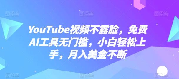 YouTube视频不露脸，免费AI工具无门槛，小白轻松上手，月入美金不断【揭秘】-网创资源