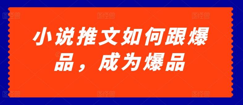 小说推文如何跟爆品，成为爆品【揭秘】-179创客网