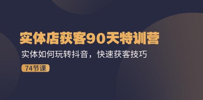 实体店获客90天特训营：实体如何玩转抖音，快速获客技巧(74节-179创客网