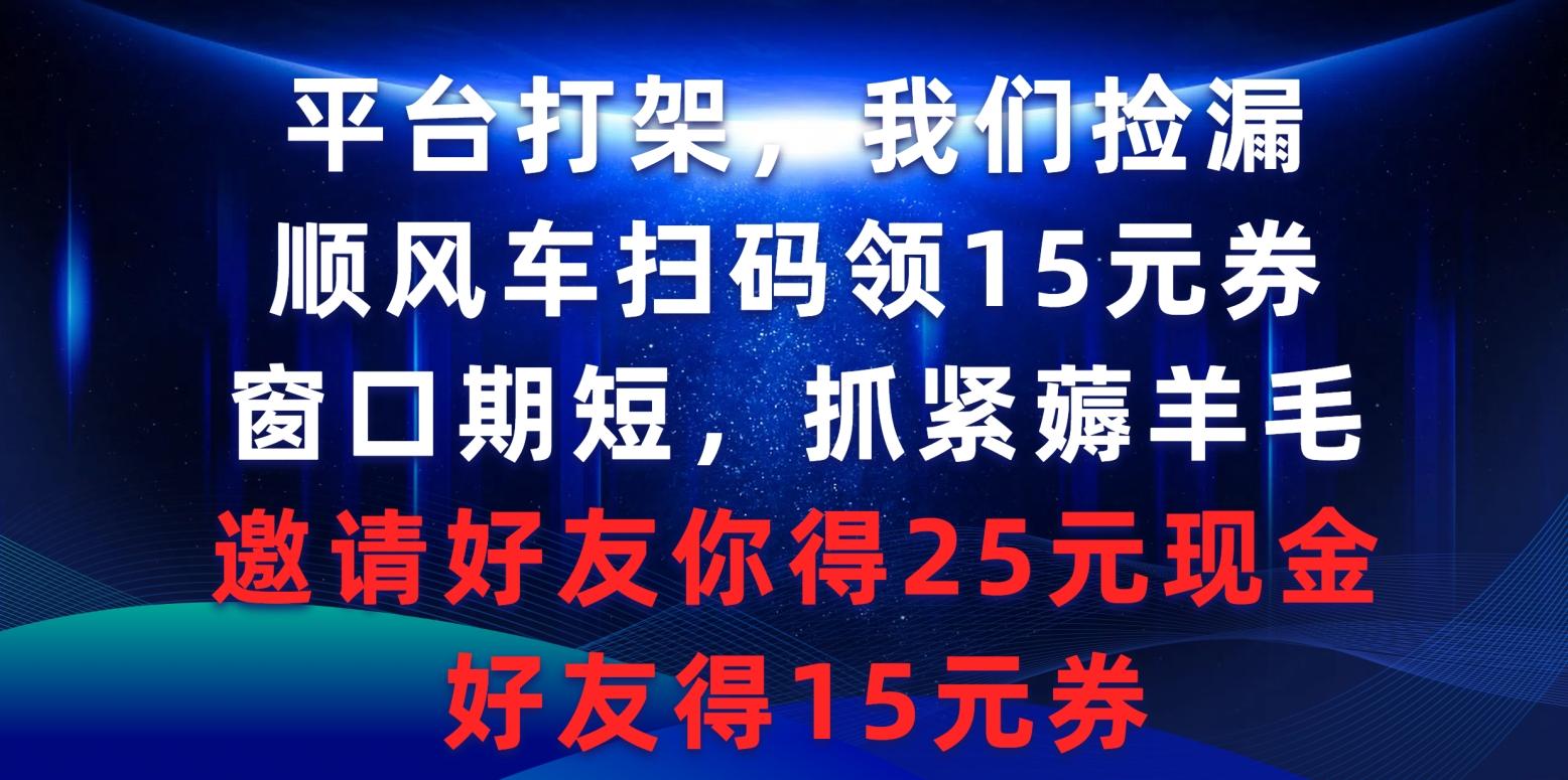 (9316期)平台打架我们捡漏，顺风车扫码领15元券，窗口期短抓紧薅羊毛，邀请好友...-网创资源