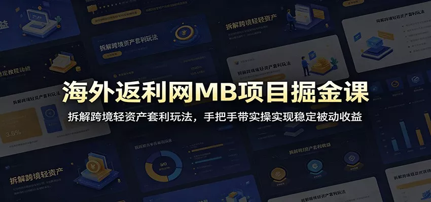 海外返利网MB项目掘金课：拆解跨境轻资产套利玩法，手把手带实操实现稳定被动收益-179创客网