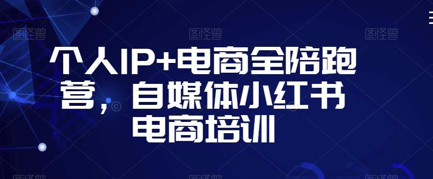 个人IP+电商全陪跑营，自媒体小红书电商培训-179创客网