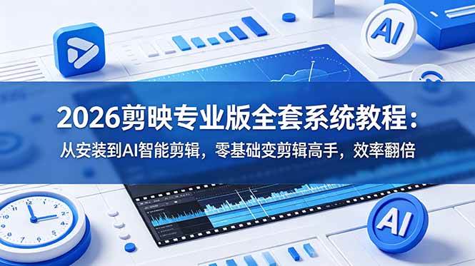 （18997期）2026剪映专业版全套系统教程：从安装到AI智能剪辑，零基础变剪辑高手，效率翻倍-179创客网
