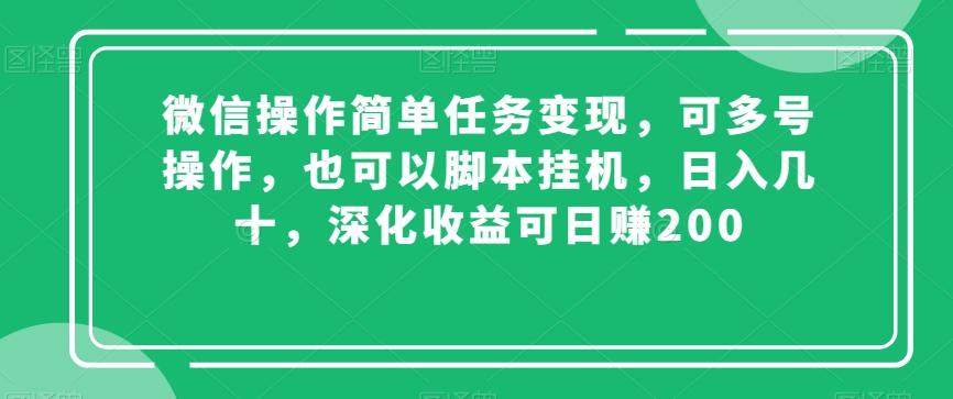 微信操作简单任务变现，可多号操作，也可以脚本挂机，日入几十，深化收益可日赚200【揭秘】-网创资源