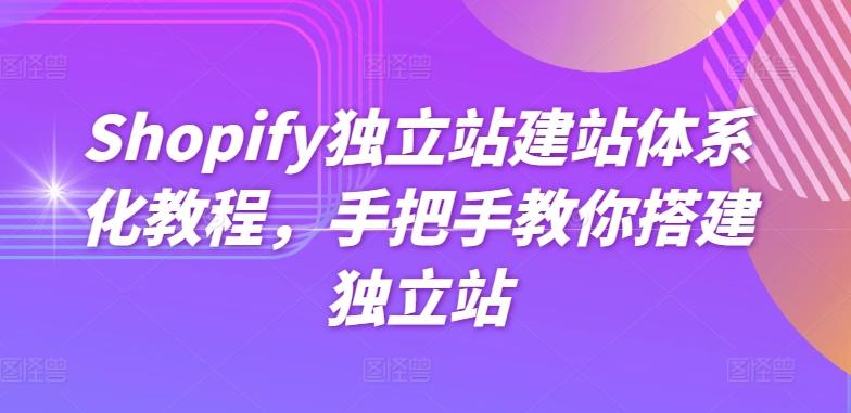 Shopify独立站建站体系化教程，手把手教你搭建独立站-179创客网