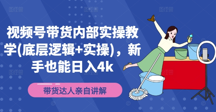 视频号带货内部实操教学(底层逻辑+实操)，新手也能日入4k-179创客网