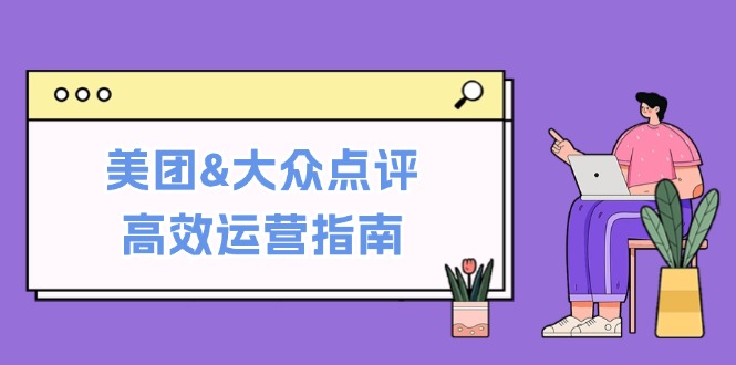 美团&大众点评高效运营指南：从平台基础认知到提升销量的实用操作技巧-179创客网
