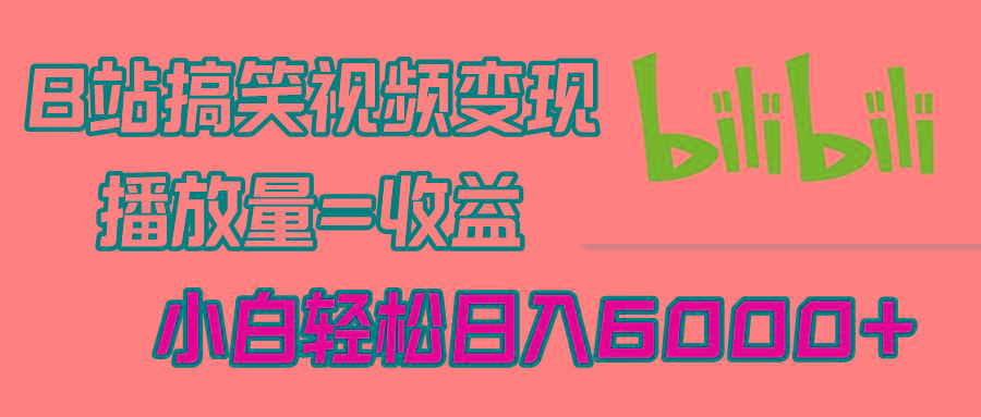 B站搞笑视频变现，播放量=收益，小白轻松日入6000+-179创客网