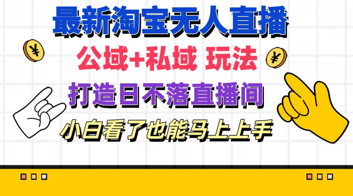 最新淘宝无人直播 公域+私域玩法打造真正的日不落直播间 小白看了也能…-179创客网