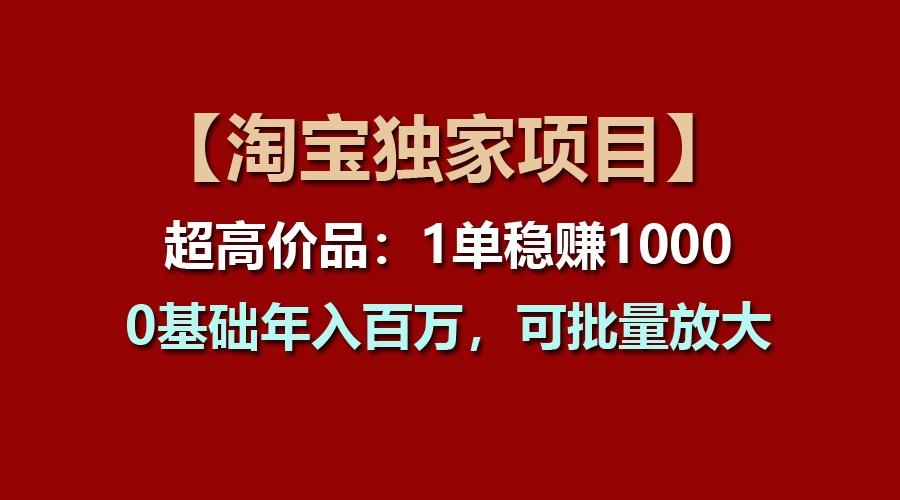 【淘宝独家项目】超高价品：1单稳赚1000多，0基础年入百万，可批量放大-179创客网