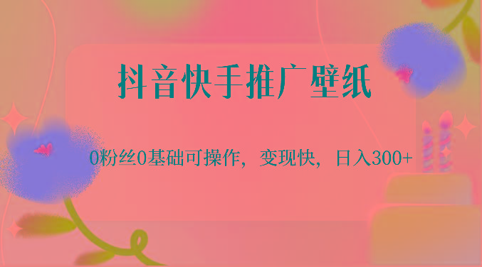抖音快手推广壁纸，0粉丝0基础可操作，变现快，日入300+-179创客网