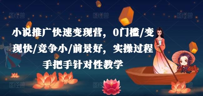 小说推广快速变现营，0门槛/变现快/竞争小/前景好，实操过程手把手针对性教学-179创客网